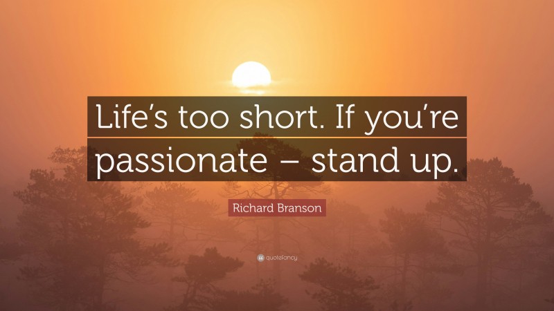 Richard Branson Quote: “Life’s too short. If you’re passionate – stand up.”