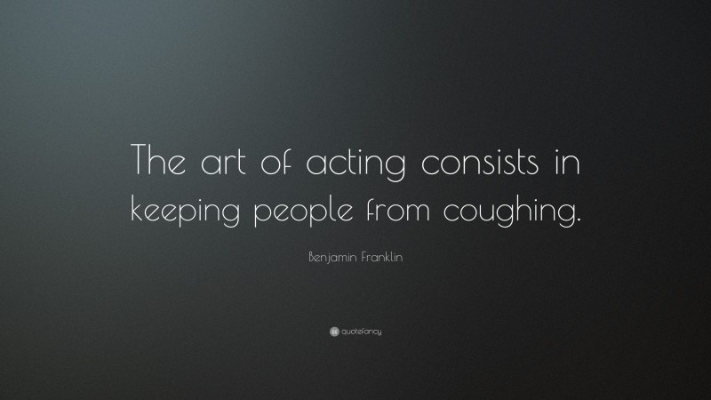 Benjamin Franklin Quote: “The art of acting consists in keeping people from coughing.”