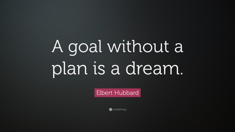 Elbert Hubbard Quote: “A goal without a plan is a dream.”