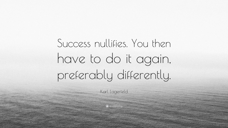 Karl Lagerfeld Quote: “Success nullifies. You then have to do it again, preferably differently.”