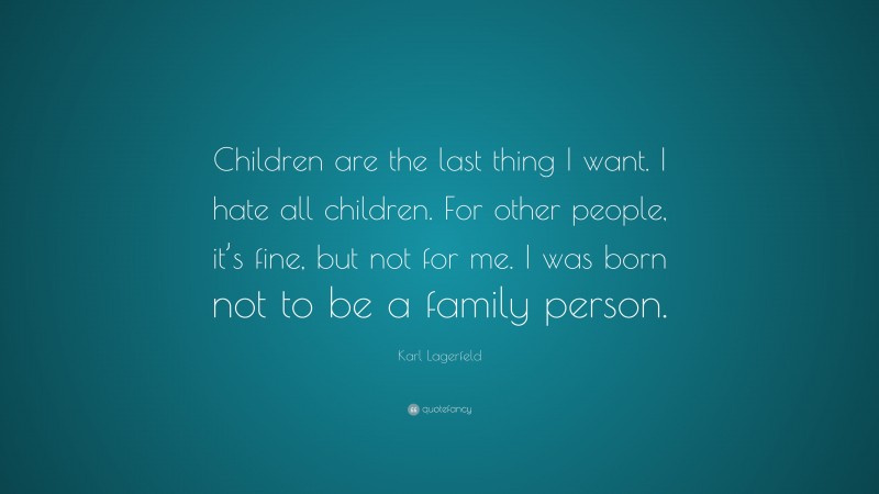 Karl Lagerfeld Quote: “Children are the last thing I want. I hate all children. For other people, it’s fine, but not for me. I was born not to be a family person.”