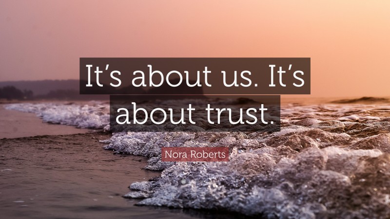 Nora Roberts Quote: “It’s about us. It’s about trust.”