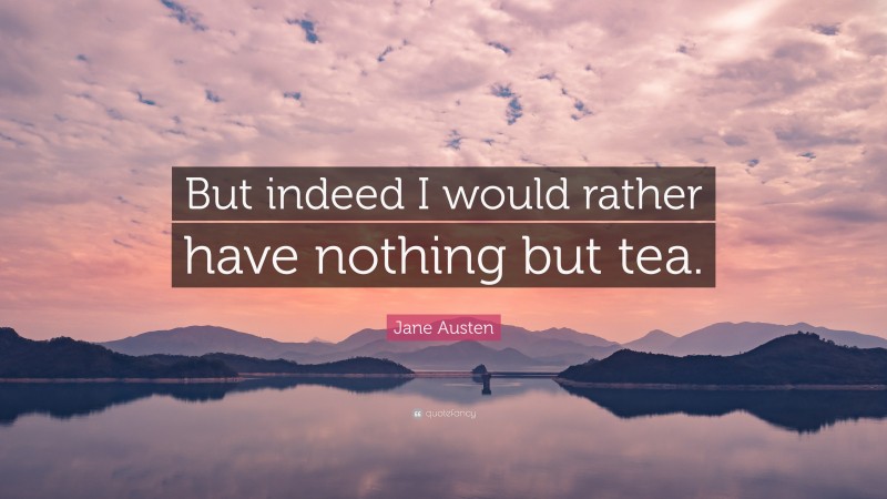 Jane Austen Quote: “But indeed I would rather have nothing but tea.”