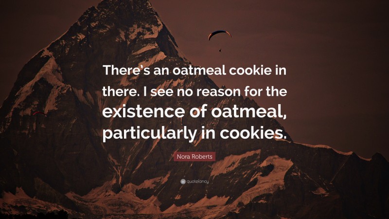 Nora Roberts Quote: “There’s an oatmeal cookie in there. I see no reason for the existence of oatmeal, particularly in cookies.”