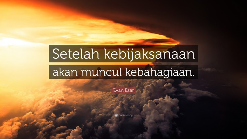 Evan Esar Quote: “Setelah kebijaksanaan akan muncul kebahagiaan.”