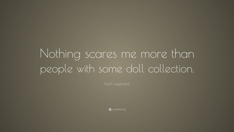 Karl Lagerfeld Quote: “Nothing scares me more than people with some doll collection.”