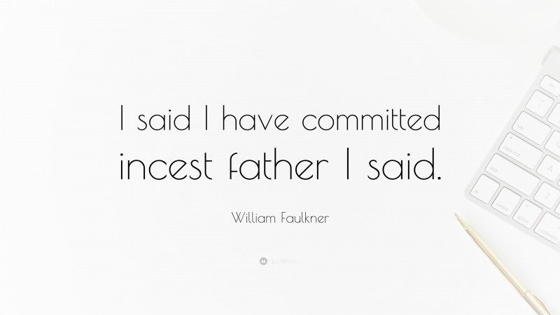 William Faulkner Quote: “I said I have committed incest father I said.”
