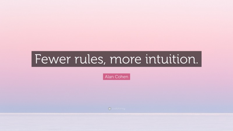 Alan Cohen Quote: “Fewer rules, more intuition.”