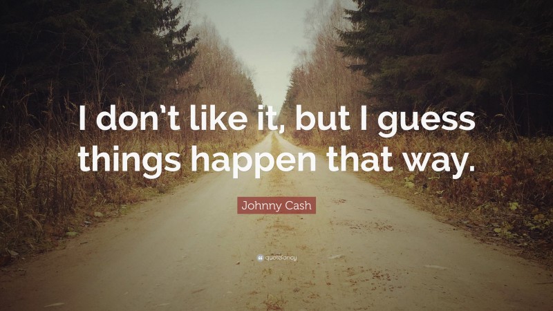 Johnny Cash Quote: “I don’t like it, but I guess things happen that way.”