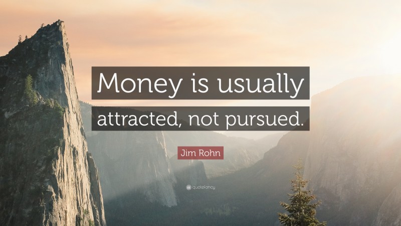 Jim Rohn Quote: “Money is usually attracted, not pursued.”
