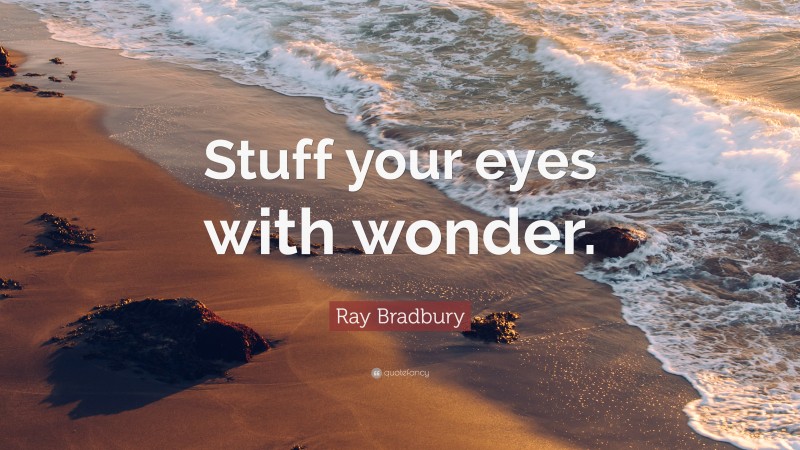 Ray Bradbury Quote: “Stuff your eyes with wonder.”
