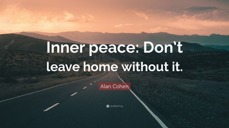 Alan Cohen Quote: “Inner peace: Don’t leave home without it.”