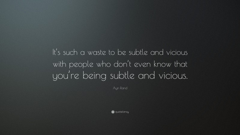 Ayn Rand Quote: “It’s such a waste to be subtle and vicious with people who don’t even know that you’re being subtle and vicious.”