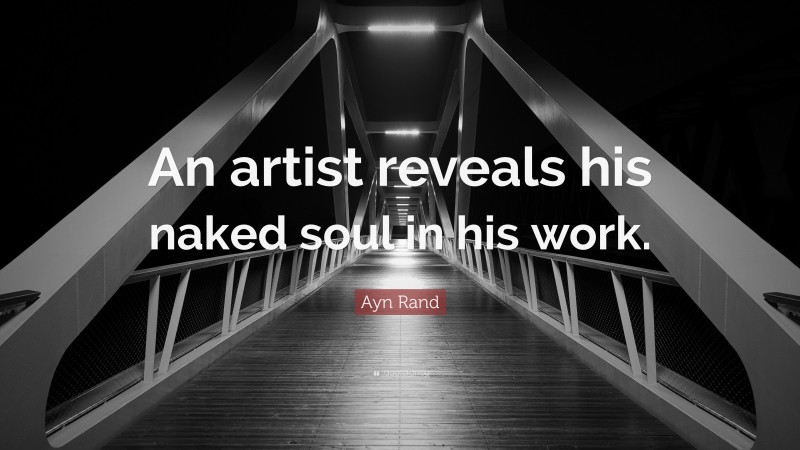 Ayn Rand Quote: “An artist reveals his naked soul in his work.”