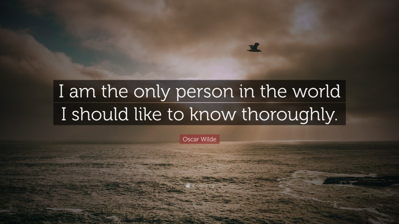 Oscar Wilde Quote: “I am the only person in the world I should like to know thoroughly.”