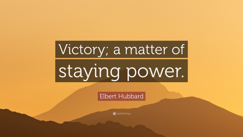 Elbert Hubbard Quote: “Victory; a matter of staying power.”