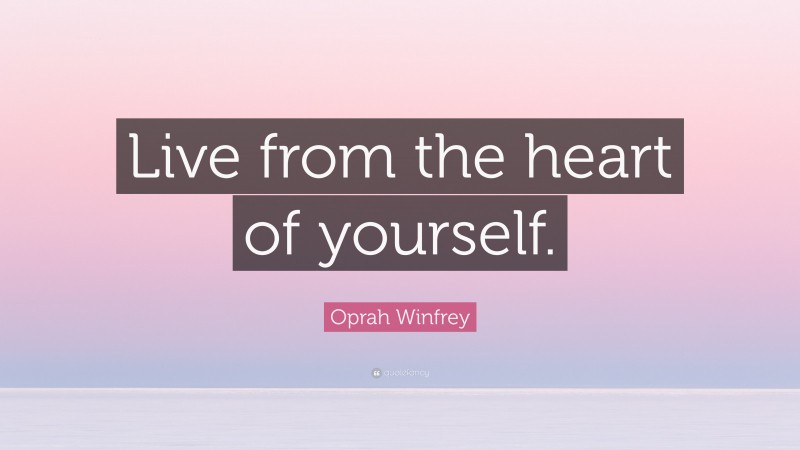 Oprah Winfrey Quote: “Live from the heart of yourself.”