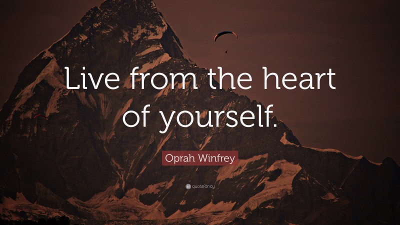 Oprah Winfrey Quote: “Live from the heart of yourself.”