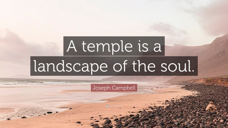 Joseph Campbell Quote: “A temple is a landscape of the soul.”