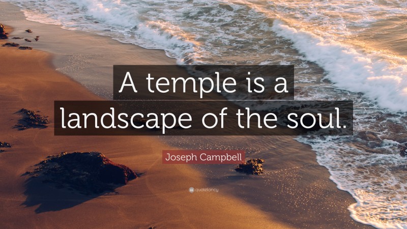 Joseph Campbell Quote: “A temple is a landscape of the soul.”
