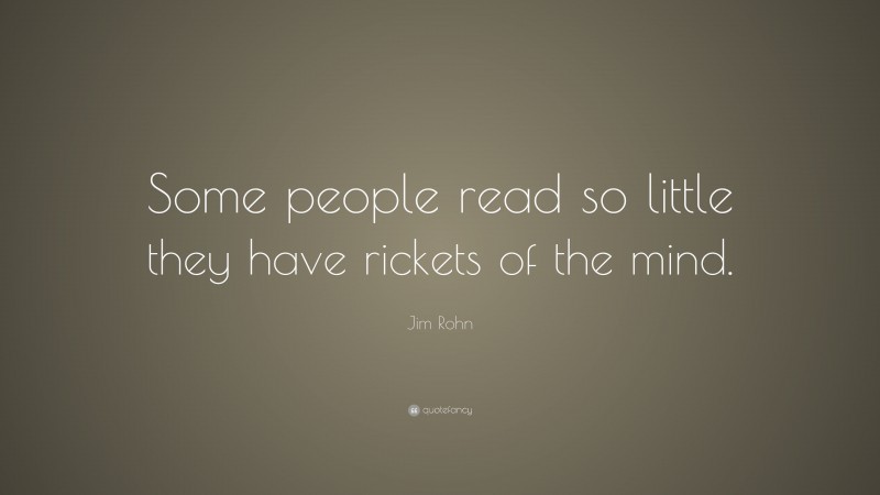 Jim Rohn Quote: “Some people read so little they have rickets of the mind.”