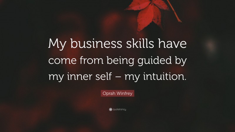 Oprah Winfrey Quote: “My business skills have come from being guided by my inner self – my intuition.”