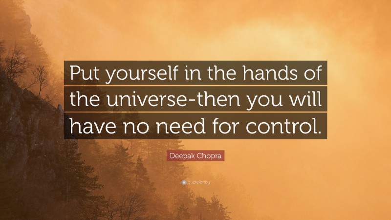 Deepak Chopra Quote: “Put yourself in the hands of the universe-then you will have no need for control.”
