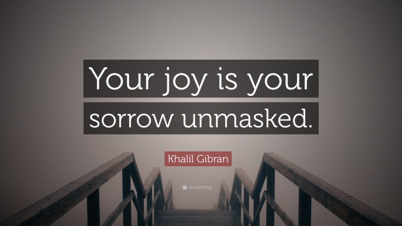 Khalil Gibran Quote: “Your joy is your sorrow unmasked.”