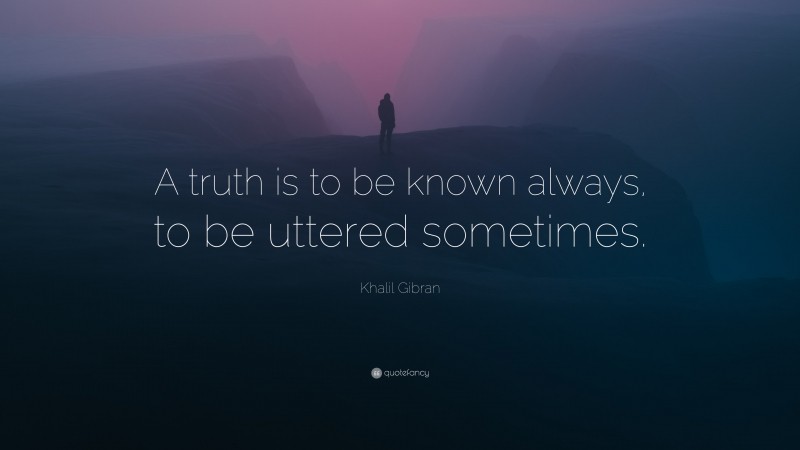 Khalil Gibran Quote: “A truth is to be known always, to be uttered sometimes.”