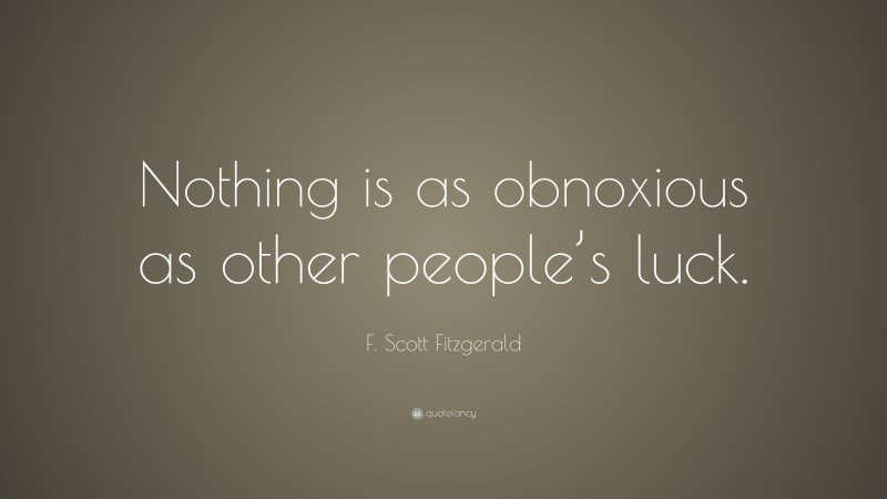 F. Scott Fitzgerald Quote: “Nothing is as obnoxious as other people’s luck.”