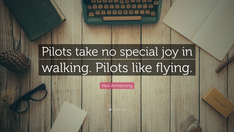 Neil Armstrong Quote: “Pilots take no special joy in walking. Pilots like flying.”