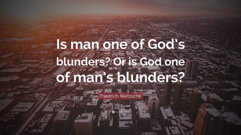 Friedrich Nietzsche Quote: “Is man one of God’s blunders? Or is God one of man’s blunders?”