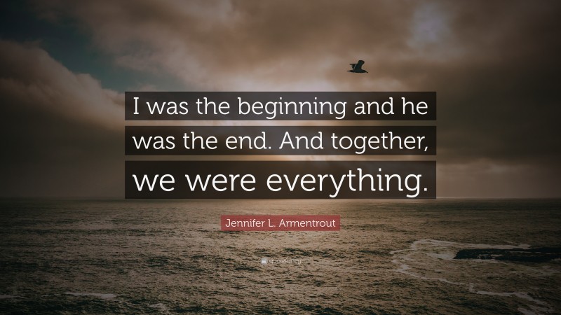 Jennifer L. Armentrout Quote: “I was the beginning and he was the end. And together, we were everything.”