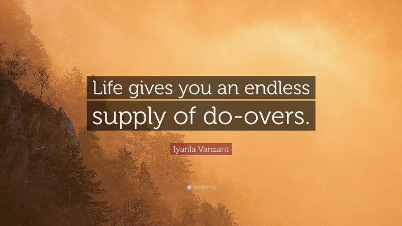 Iyanla Vanzant Quote: “Life gives you an endless supply of do-overs.”