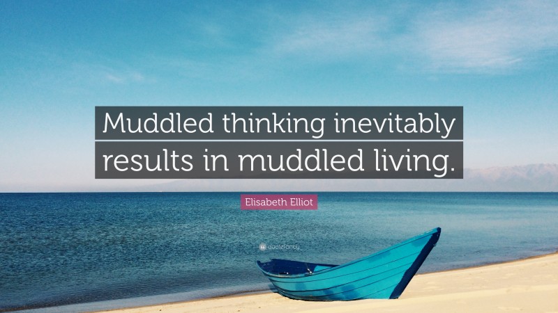 Elisabeth Elliot Quote: “Muddled thinking inevitably results in muddled living.”