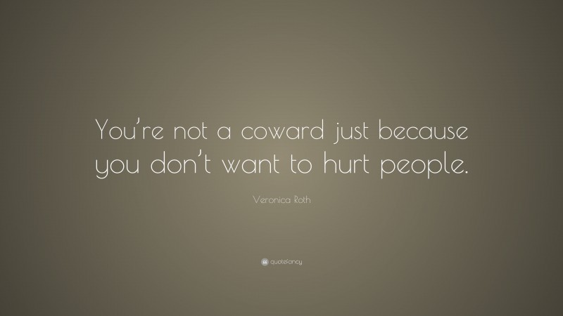 Veronica Roth Quote: “You’re not a coward just because you don’t want to hurt people.”