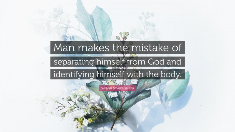 Swami Vivekananda Quote: “Man makes the mistake of separating himself from God and identifying himself with the body.”