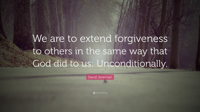 David Jeremiah Quote: “We are to extend forgiveness to others in the same way that God did to us: Unconditionally.”