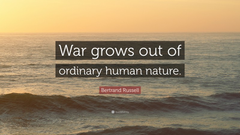 Bertrand Russell Quote: “War grows out of ordinary human nature.”