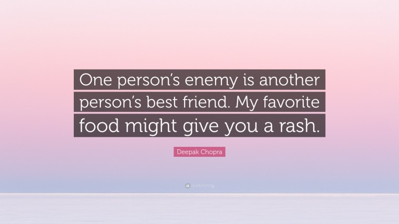 Deepak Chopra Quote: “One person’s enemy is another person’s best friend. My favorite food might give you a rash.”