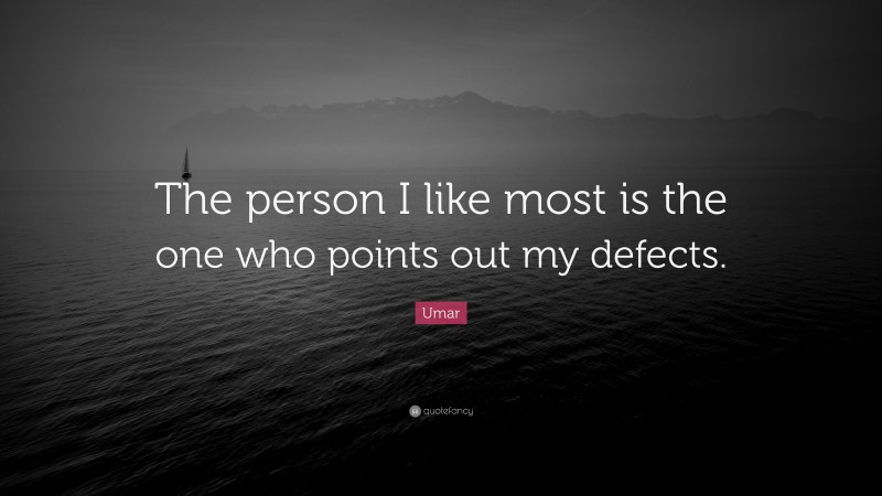 Umar Quote: “The person I like most is the one who points out my defects.”