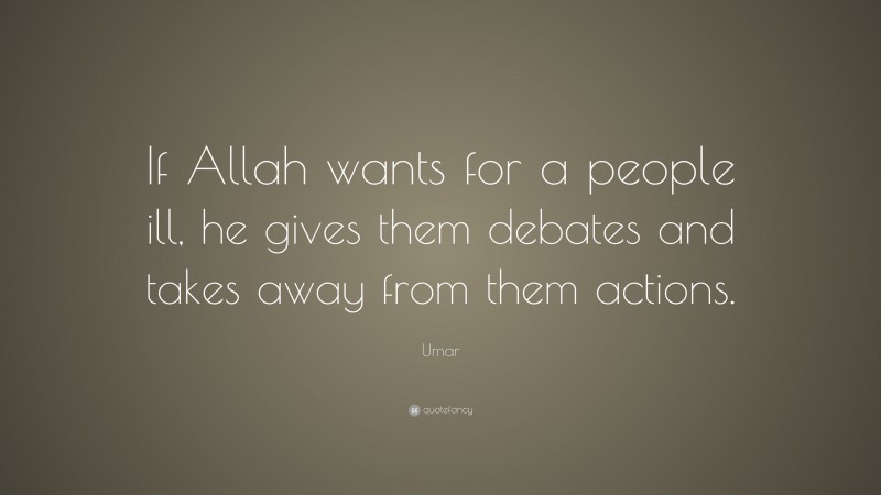 Umar Quote: “If Allah wants for a people ill, he gives them debates and takes away from them actions.”