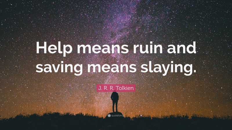 J. R. R. Tolkien Quote: “Help means ruin and saving means slaying.”
