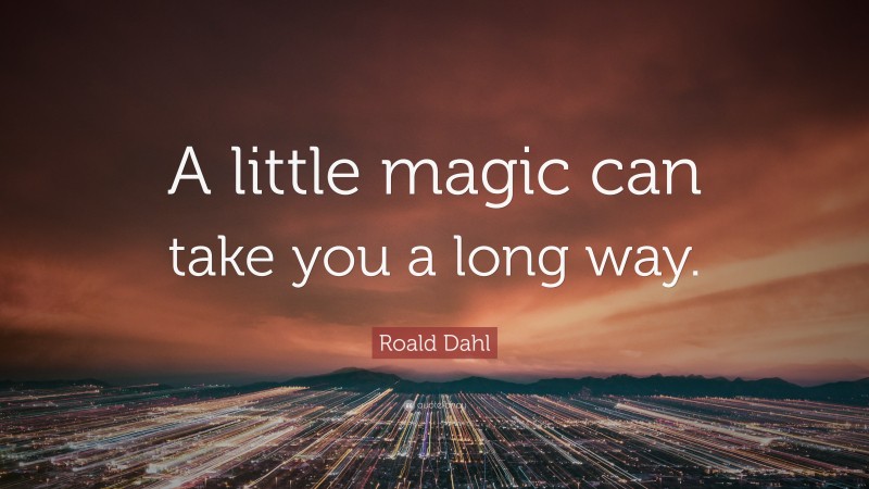 Roald Dahl Quote: “A little magic can take you a long way.”