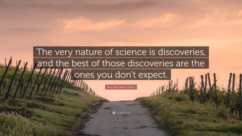 Neil deGrasse Tyson Quote: “The very nature of science is discoveries, and the best of those discoveries are the ones you don’t expect.”