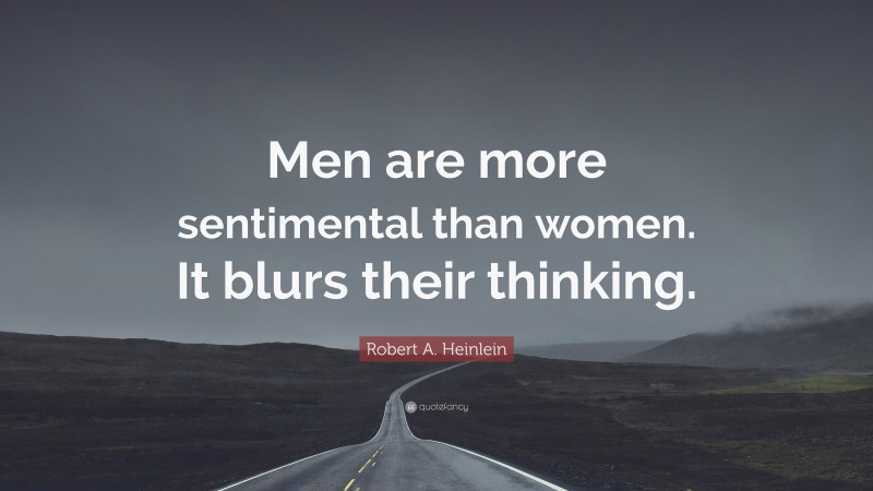 Robert A. Heinlein Quote: “Men are more sentimental than women. It blurs their thinking.”
