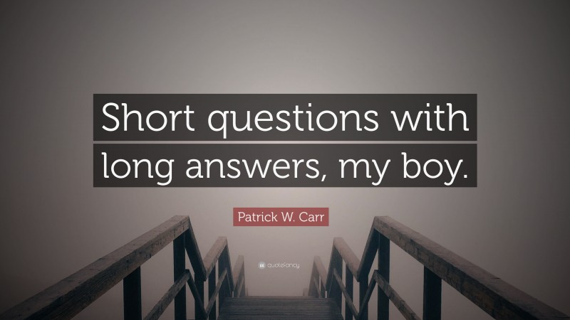 Patrick W. Carr Quote: “Short questions with long answers, my boy.”
