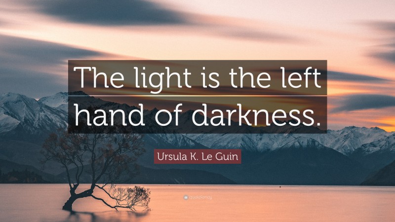 Ursula K. Le Guin Quote: “The light is the left hand of darkness.”