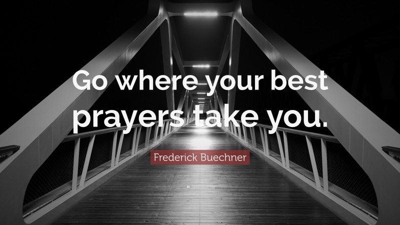 Frederick Buechner Quote: “Go where your best prayers take you.”