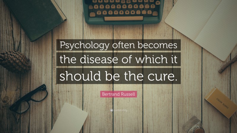 Bertrand Russell Quote: “Psychology often becomes the disease of which it should be the cure.”